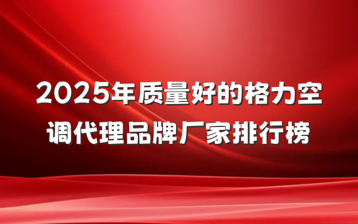 2025年质量好的格力空调代理品牌厂家排行榜