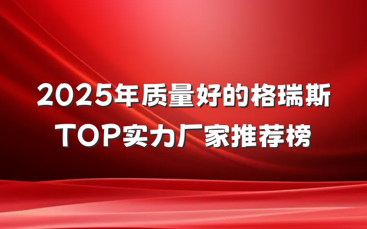 2025年质量好的格瑞斯TOP实力厂家推荐榜