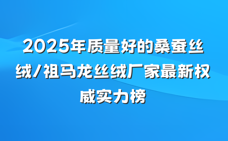 2025年质量好的桑蚕丝绒/祖马龙丝绒厂家最新权威实力榜