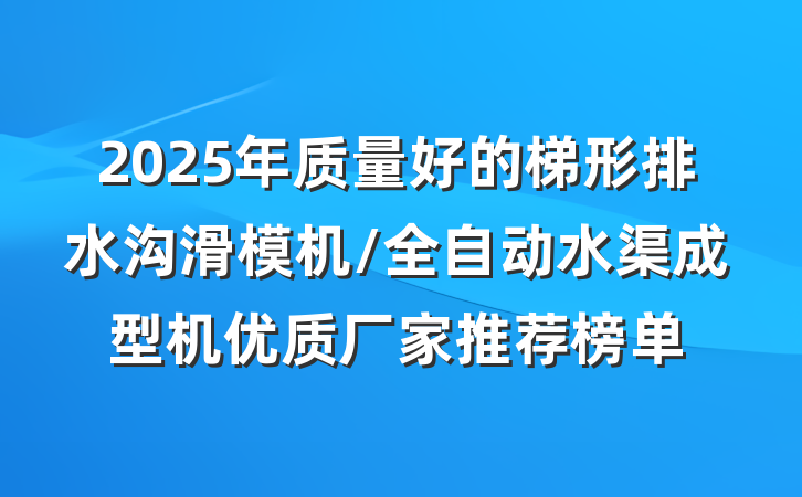 2025年质量好的梯形排水沟滑模机/全自动水渠成型机优质厂家推荐榜单