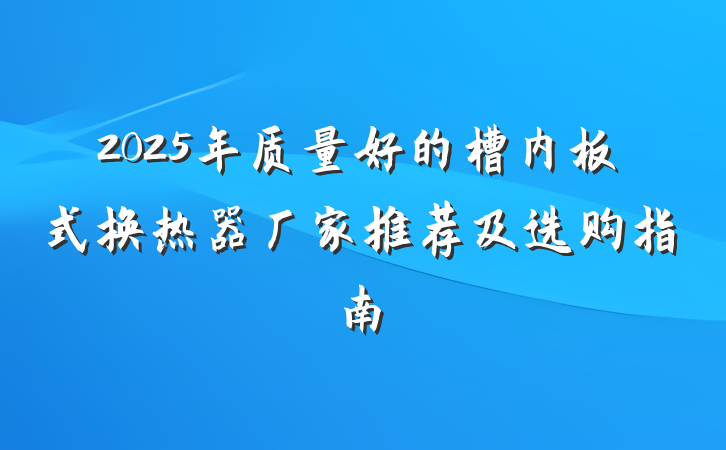 2025年质量好的槽内板式换热器厂家推荐及选购指南