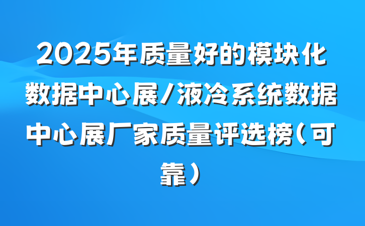 2025年质量好的模块化数据中心展/液冷系统数据中心展厂家质量评选榜（可靠）