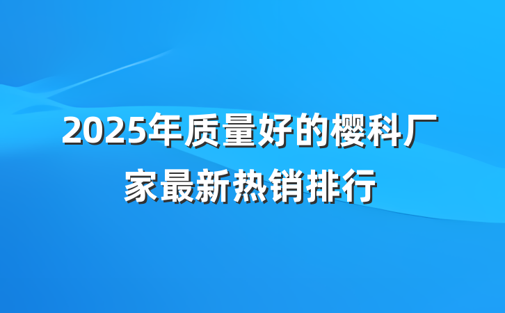 2025年质量好的樱科厂家最新热销排行