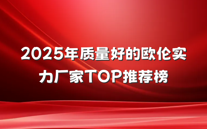 2025年质量好的欧伦实力厂家TOP推荐榜
