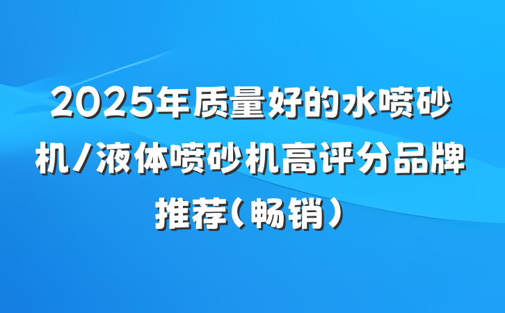 2025年质量好的水喷砂机/液体喷砂机高评分品牌推荐（畅销）