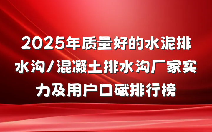 2025年质量好的水泥排水沟/混凝土排水沟厂家实力及用户口碑排行榜