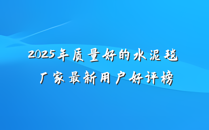 2025年质量好的水泥毯厂家最新用户好评榜