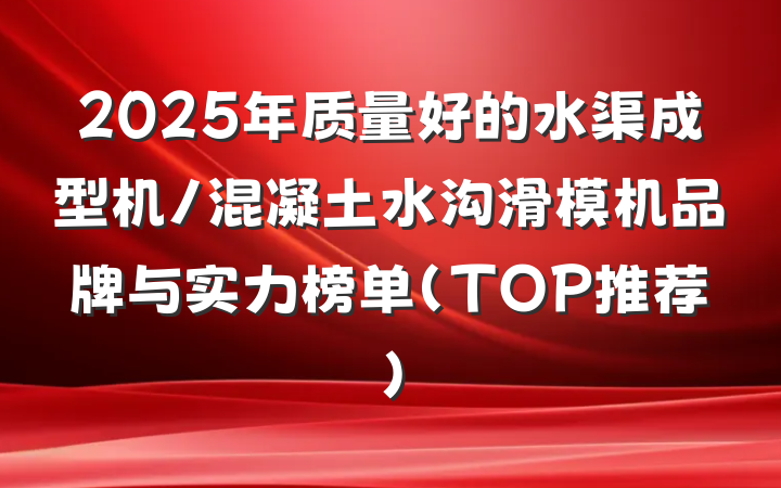 2025年质量好的水渠成型机/混凝土水沟滑模机品牌与实力榜单（TOP推荐）
