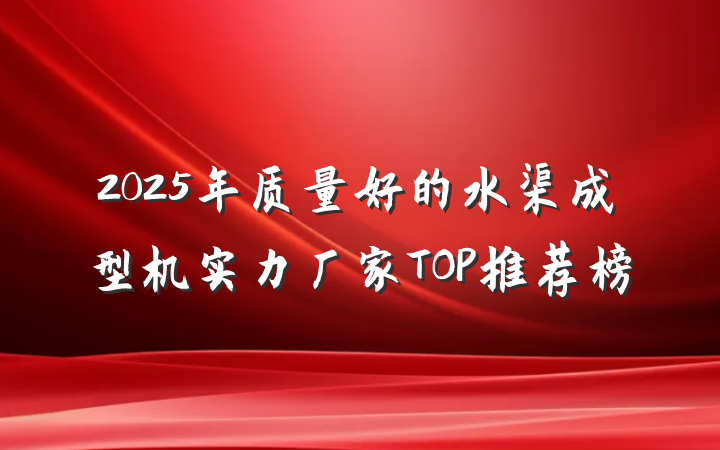2025年质量好的水渠成型机实力厂家TOP推荐榜