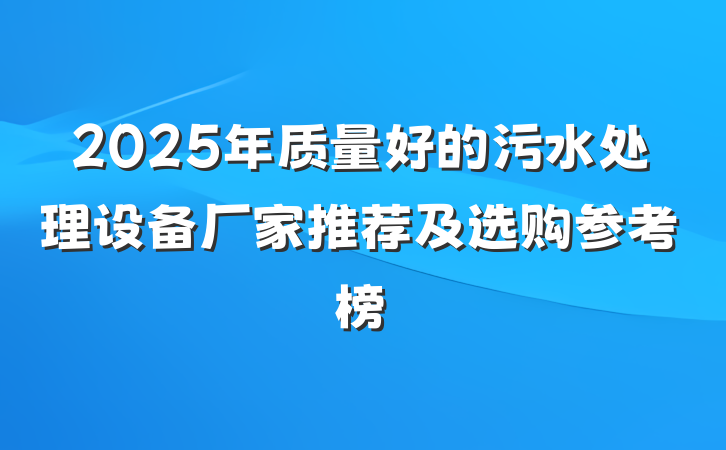 2025年质量好的污水处理设备厂家推荐及选购参考榜