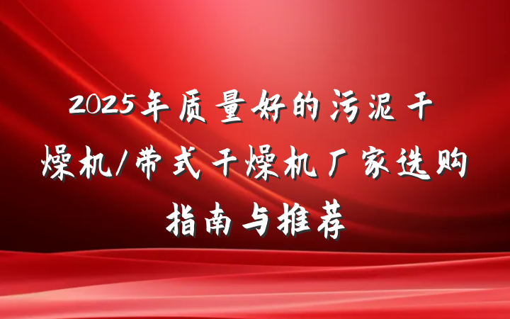 2025年质量好的污泥干燥机/带式干燥机厂家选购指南与推荐