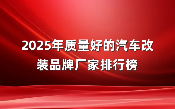 2025年质量好的汽车改装品牌厂家排行榜