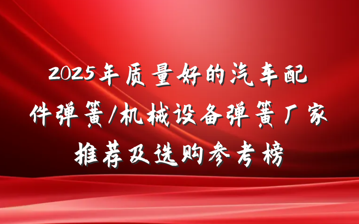 2025年质量好的汽车配件弹簧/机械设备弹簧厂家推荐及选购参考榜