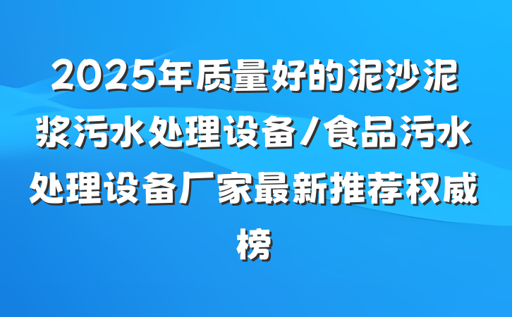 2025年质量好的泥沙泥浆污水处理设备/食品污水处理设备厂家最新推荐权威榜