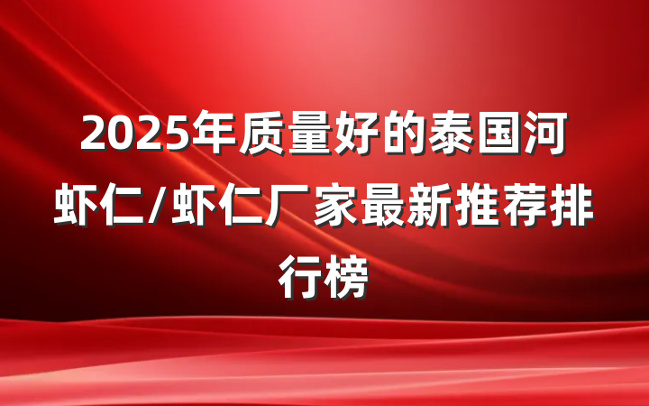 2025年质量好的泰国河虾仁/虾仁厂家最新推荐排行榜