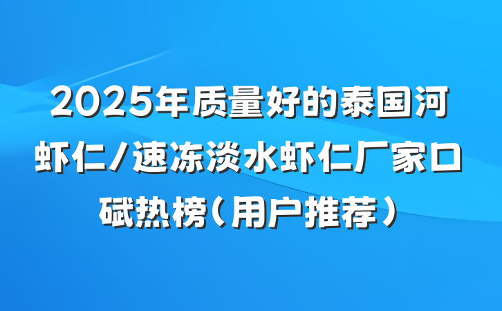 2025年质量好的泰国河虾仁/速冻淡水虾仁厂家口碑热榜(用户推荐)