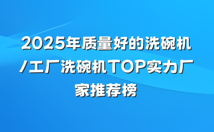 2025年质量好的洗碗机/工厂洗碗机TOP实力厂家推荐榜