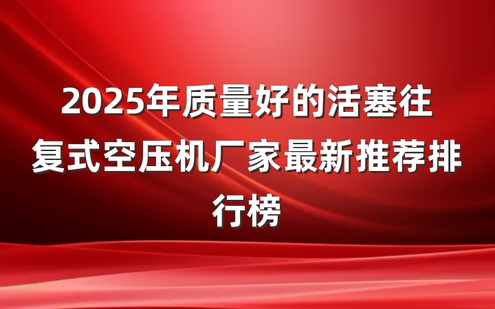 2025年质量好的活塞往复式空压机厂家最新推荐排行榜