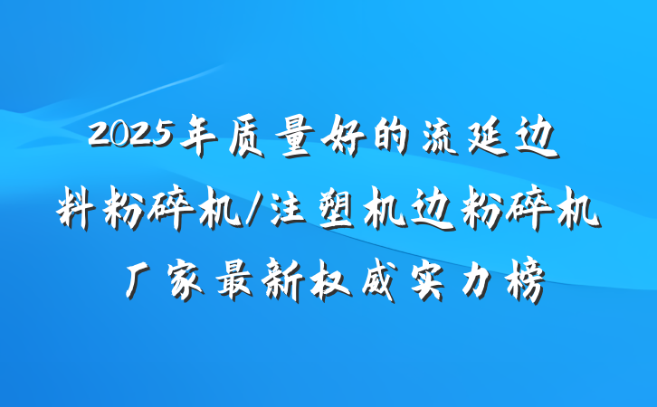 2025年质量好的流延边料粉碎机/注塑机边粉碎机厂家最新权威实力榜