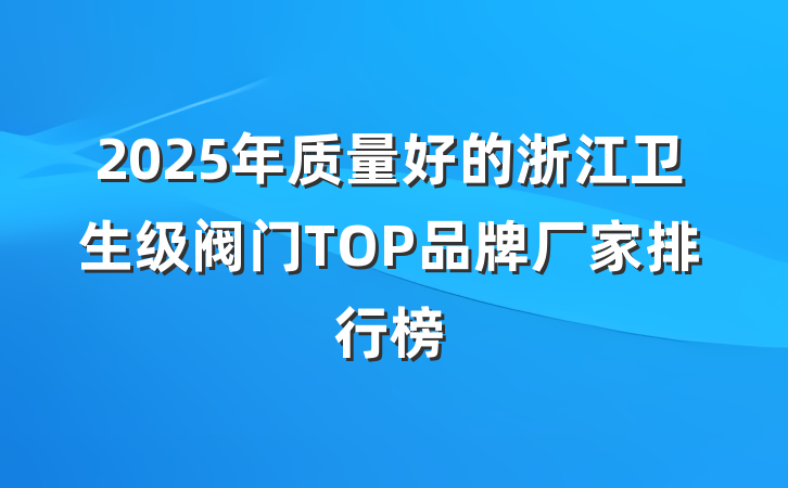 2025年质量好的浙江卫生级阀门TOP品牌厂家排行榜