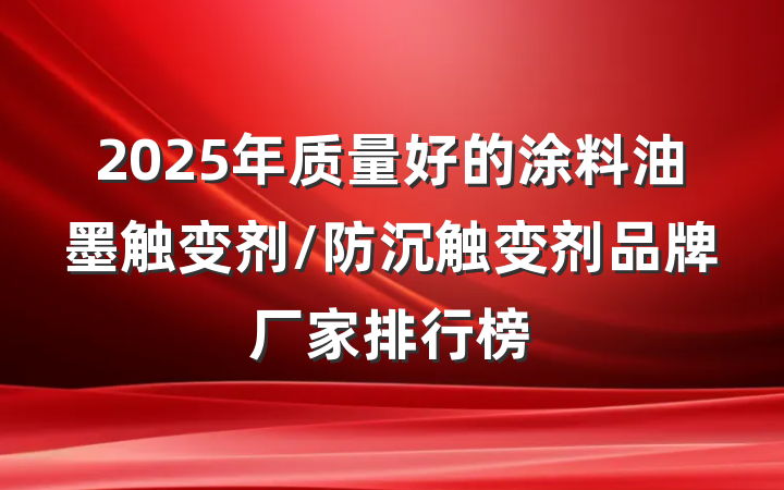 2025年质量好的涂料油墨触变剂/防沉触变剂品牌厂家排行榜