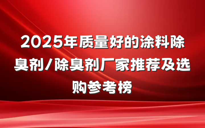 2025年质量好的涂料除臭剂/除臭剂厂家推荐及选购参考榜