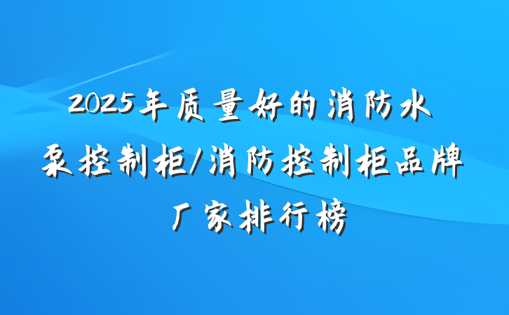 2025年质量好的消防水泵控制柜/消防控制柜品牌厂家排行榜