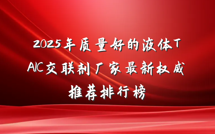 2025年质量好的液体TAIC交联剂厂家最新权威推荐排行榜