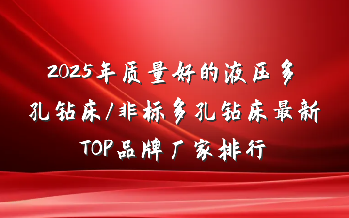 2025年质量好的液压多孔钻床/非标多孔钻床最新TOP品牌厂家排行