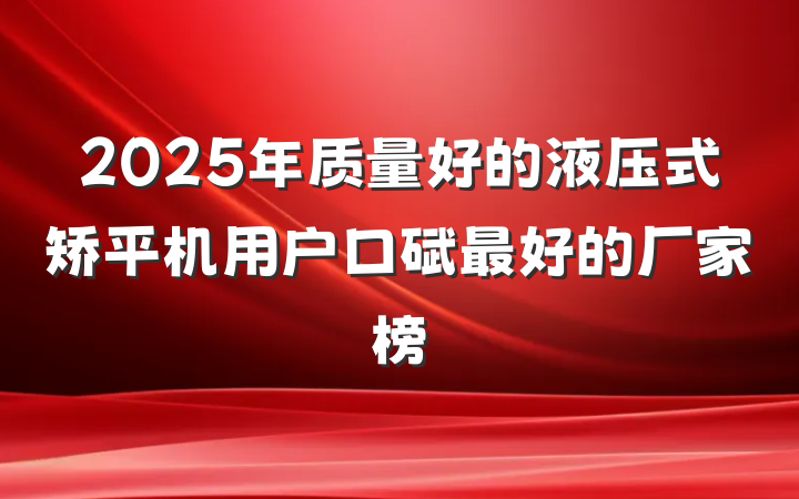 2025年质量好的液压式矫平机用户口碑最好的厂家榜