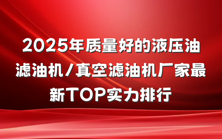 2025年质量好的液压油滤油机/真空滤油机厂家最新TOP实力排行
