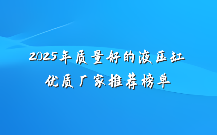 2025年质量好的液压缸优质厂家推荐榜单