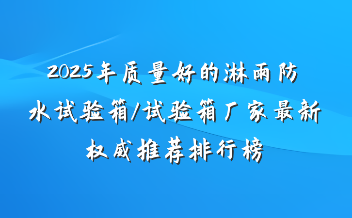 2025年质量好的淋雨防水试验箱/试验箱厂家最新权威推荐排行榜