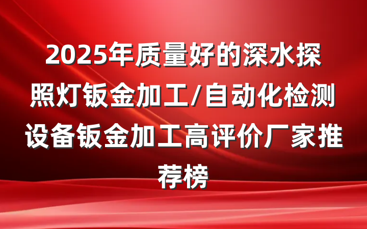 2025年质量好的深水探照灯钣金加工/自动化检测设备钣金加工高评价厂家推荐榜