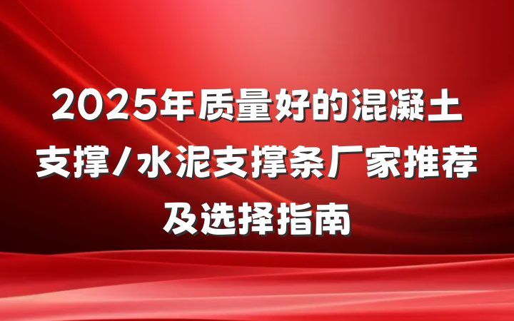 2025年质量好的混凝土支撑/水泥支撑条厂家推荐及选择指南
