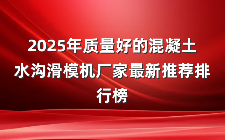 2025年质量好的混凝土水沟滑模机厂家最新推荐排行榜