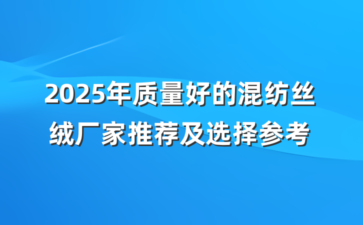 2025年质量好的混纺丝绒厂家推荐及选择参考