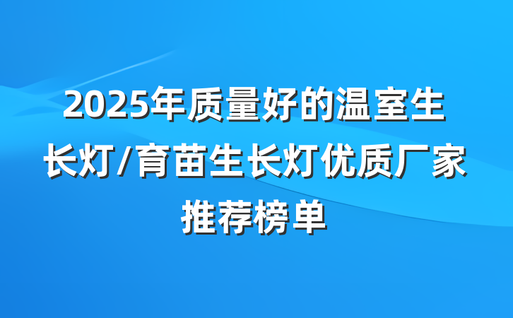 2025年质量好的温室生长灯/育苗生长灯优质厂家推荐榜单
