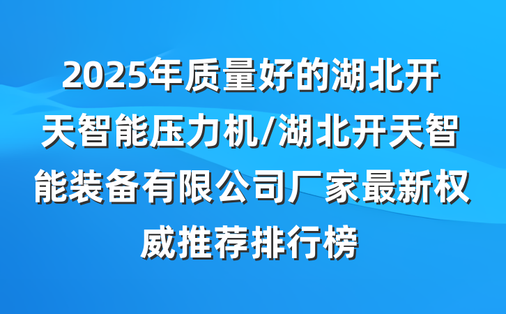 2025年质量好的湖北开天智能压力机/湖北开天智能装备有限公司厂家最新权威推荐排行榜