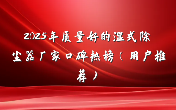2025年质量好的湿式除尘器厂家口碑热榜（用户推荐）