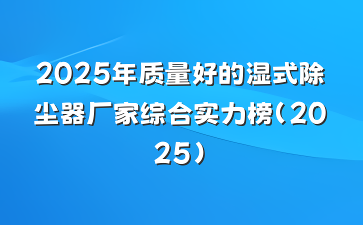 2025年质量好的湿式除尘器厂家综合实力榜（2025）