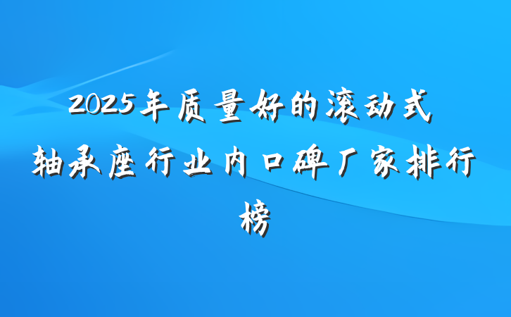 2025年质量好的滚动式轴承座行业内口碑厂家排行榜