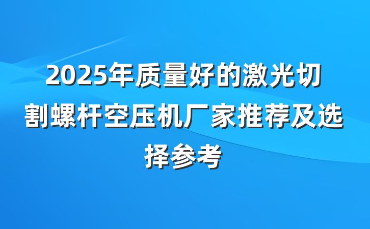 2025年质量好的激光切割螺杆空压机厂家推荐及选择参考