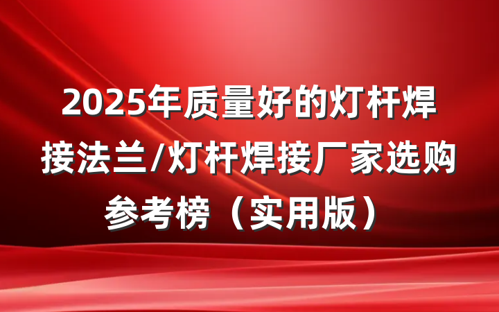 2025年质量好的灯杆焊接法兰/灯杆焊接厂家选购参考榜（实用版）