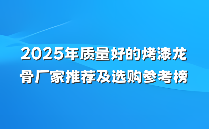 2025年质量好的烤漆龙骨厂家推荐及选购参考榜