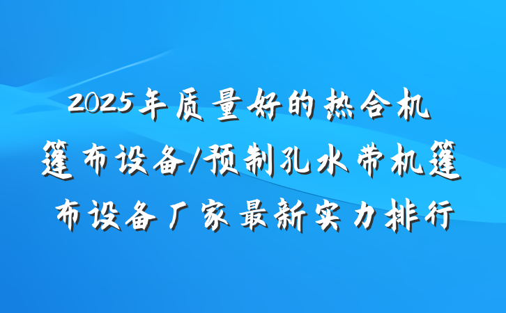 2025年质量好的热合机篷布设备/预制孔水带机篷布设备厂家最新实力排行