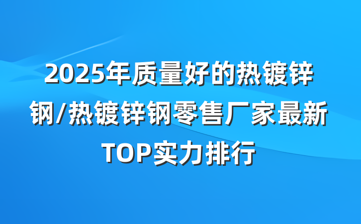 2025年质量好的热镀锌钢/热镀锌钢零售厂家最新TOP实力排行