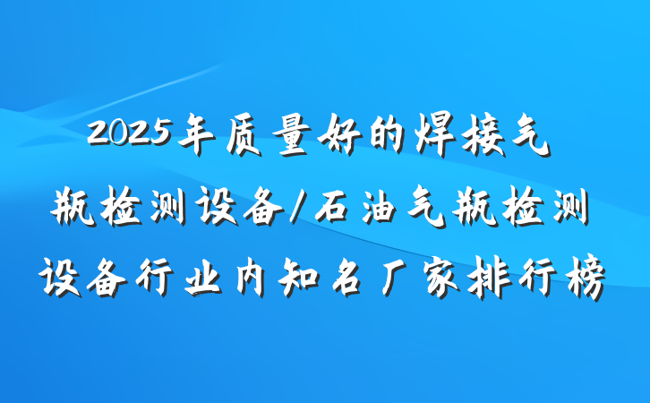 2025年质量好的焊接气瓶检测设备/石油气瓶检测设备行业内知名厂家排行榜