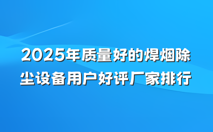 2025年质量好的焊烟除尘设备用户好评厂家排行