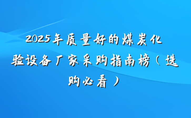 2025年质量好的煤炭化验设备厂家采购指南榜(选购必看)